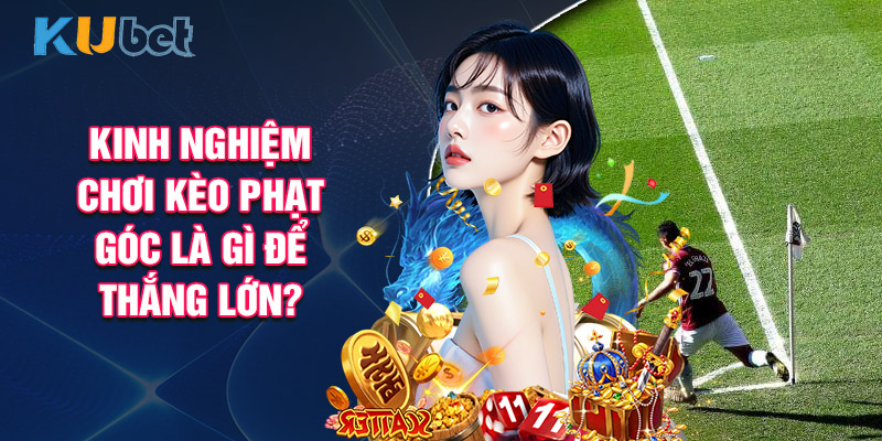 Kinh Nghiệm Chơi Kèo Phạt Góc Là Gì Để Thắng Lớn?