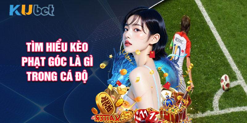 Tìm Hiểu Kèo Phạt Góc Là Gì Trong Cá Độ