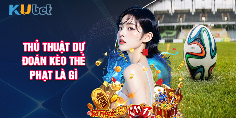 Thủ Thuật Dự Đoán Kèo Thẻ Phạt Là Gì
