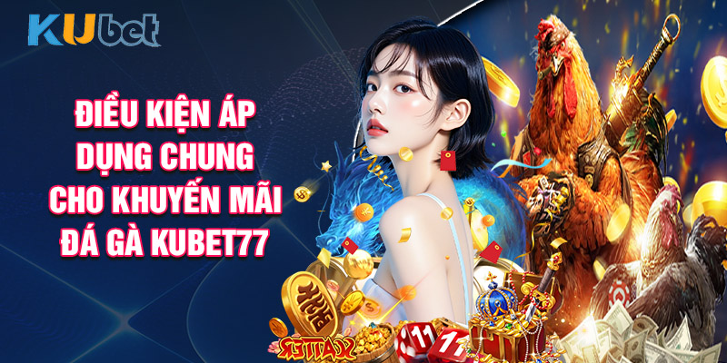 Điều Kiện Áp Dụng Chung Cho Khuyến Mãi Đá Gà KUBET77