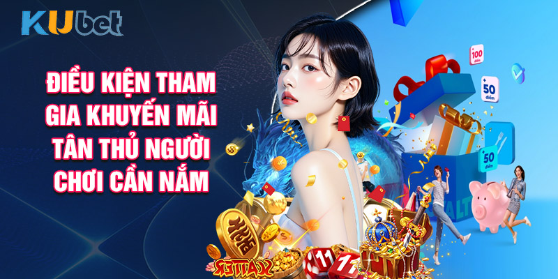 Điều Kiện Tham Gia Khuyến Mãi Tân Thủ Người Chơi Cần Nắm