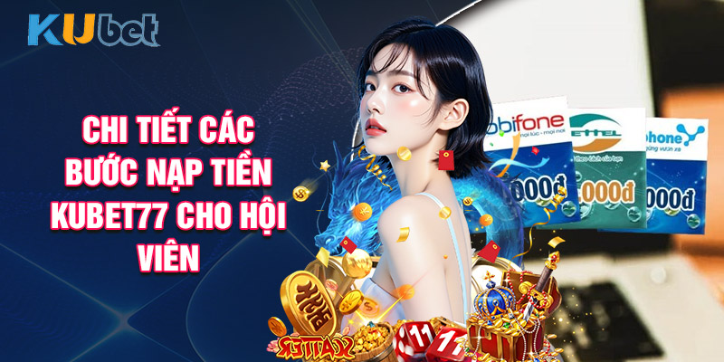 Chi Tiết Các Bước Nạp Tiền Kubet77 Cho Hội Viên