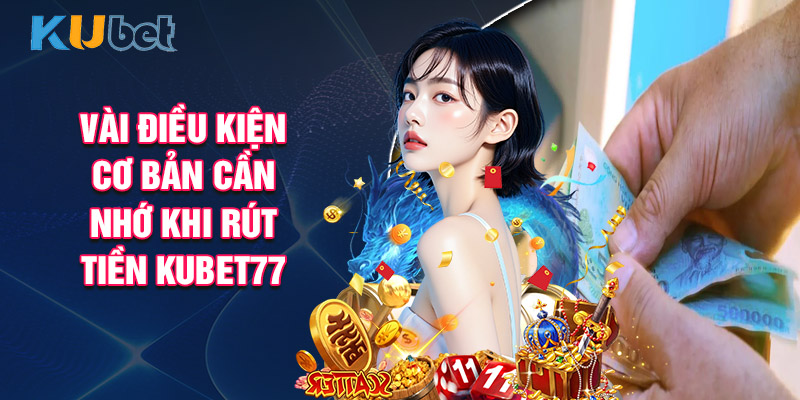 Vài Điều Kiện Cơ Bản Cần Nhớ Khi Rút Tiền Kubet77