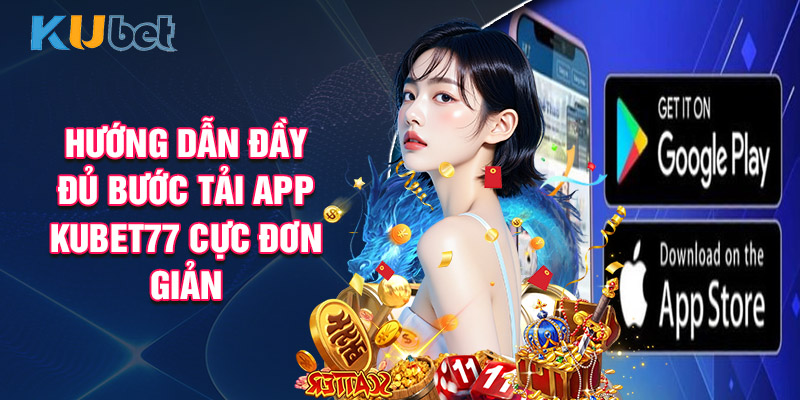 Hướng Dẫn Đầy Đủ Bước Tải App Kubet77 Cực Đơn Giản