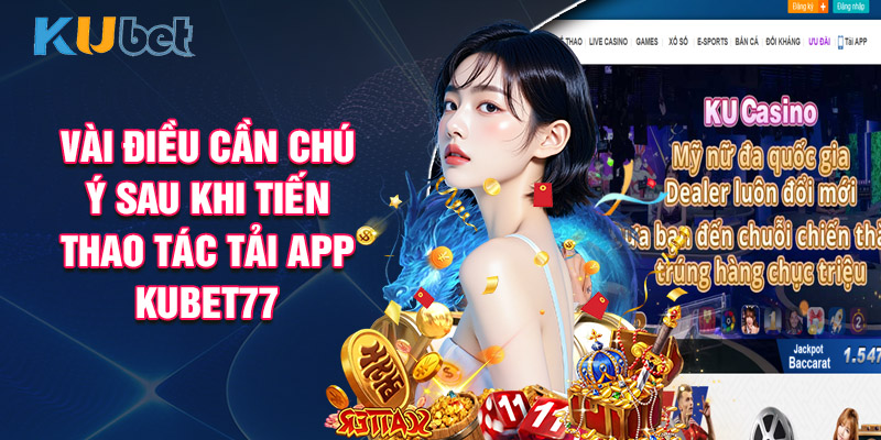 Vài Điều Cần Chú Ý Sau Khi Tiến Thao Tác Tải App Kubet77