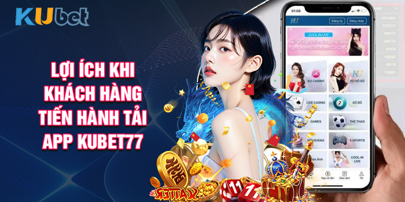 Lợi Ích Khi Khách Hàng Tiến Hành Tải App Kubet77
