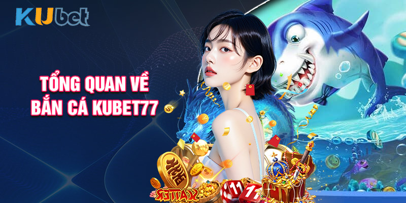 Tổng Quan Về Bắn Cá Kubet77