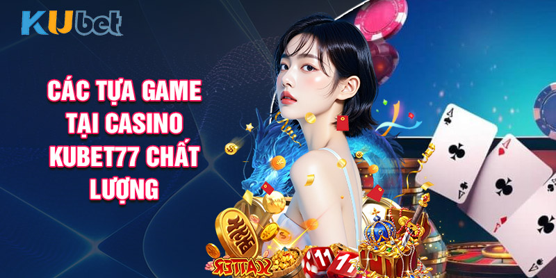 Các Tựa Game Tại Casino Kubet77 Chất Lượng