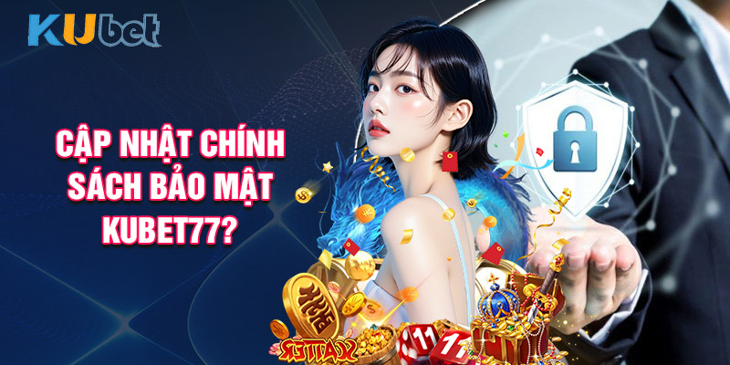 Cập Nhật Chính Sách Bảo Mật KUBET77? 