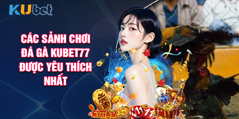 Các Sảnh Chơi Đá Gà Kubet77 Được Yêu Thích Nhất