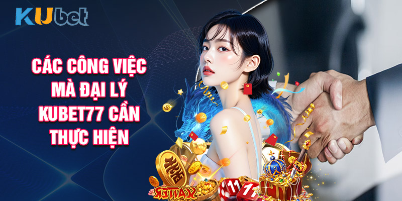 Các Công Việc Mà Đại lý Kubet77 Cần Thực Hiện