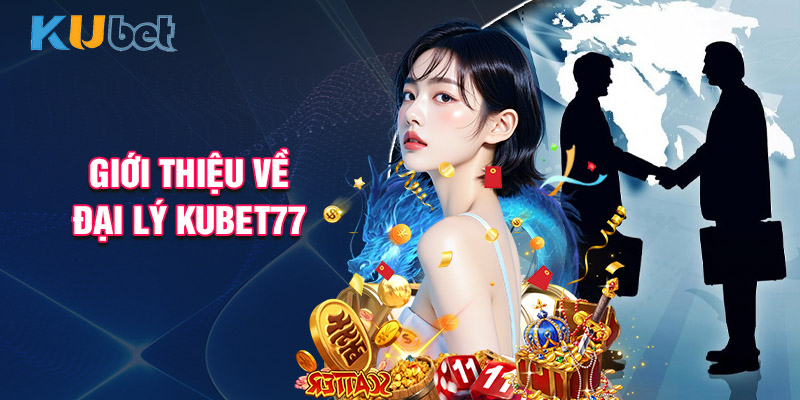 Giới Thiệu Về Đại Lý Kubet77