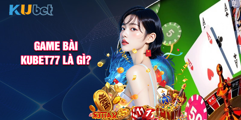Game Bài Kubet77 Là Gì?