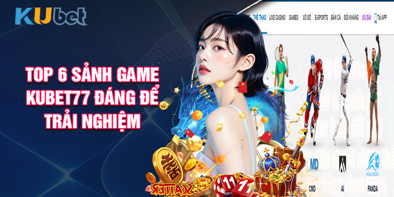 Top 6 Sảnh Game Kubet77 Đáng Để Trải Nghiệm