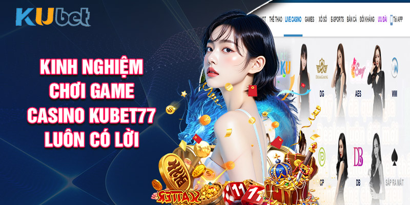Kinh Nghiệm Chơi Game Casino Kubet77 Luôn Có Lời