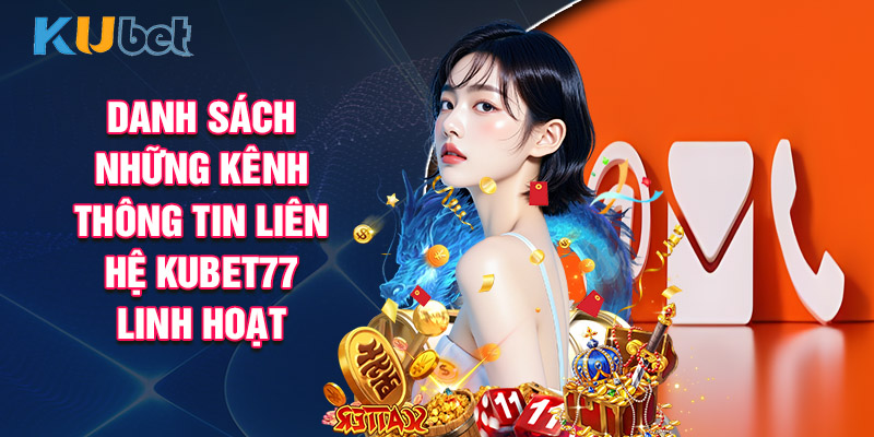 Danh Sách Những Kênh Thông Tin Liên Hệ KUBET77 Linh Hoạt